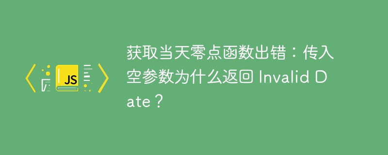 获取当天零点函数出错:传入空参数为什么返回 Invalid Date?