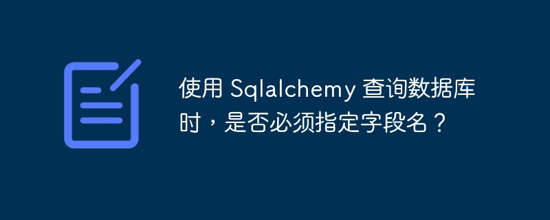 使用 Sqlalchemy 查询数据库时，是否必须指定字段名？