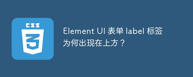 Element UI 表单 label 标签为何出现在上方?