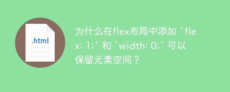 为什么在flex布局中添加 `flex: 1;` 和 `width: 0;` 可以保留元素空间?