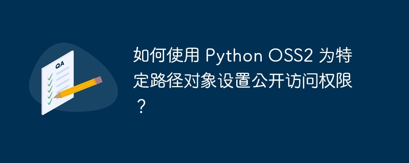 如何使用 Python OSS2 为特定路径对象设置公开访问权限?