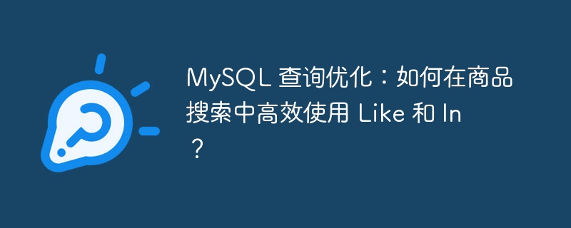 MySQL 查询优化:如何在商品搜索中高效使用 Like 和 In?