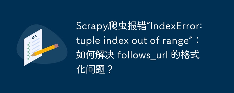 Scrapy爬虫报错“IndexError: tuple index out of range”:如何解决 follows_url 的格式化问题?