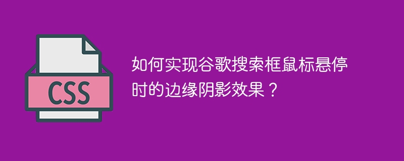 如何实现谷歌搜索框鼠标悬停时的边缘阴影效果?