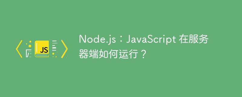 Node.js:JavaScript 在服务器端如何运行?