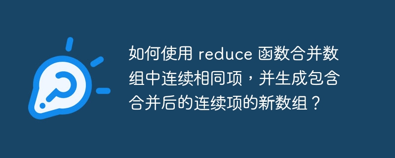 如何使用 reduce 函数合并数组中连续相同项,并生成包含合并后的连续项的新数组?