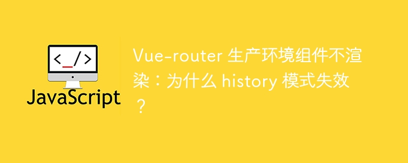 Vue-router 生产环境组件不渲染:为什么 history 模式失效?