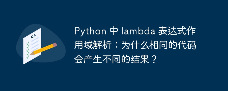 Python 中 lambda 表达式作用域解析:为什么相同的代码会产生不同的结果?
