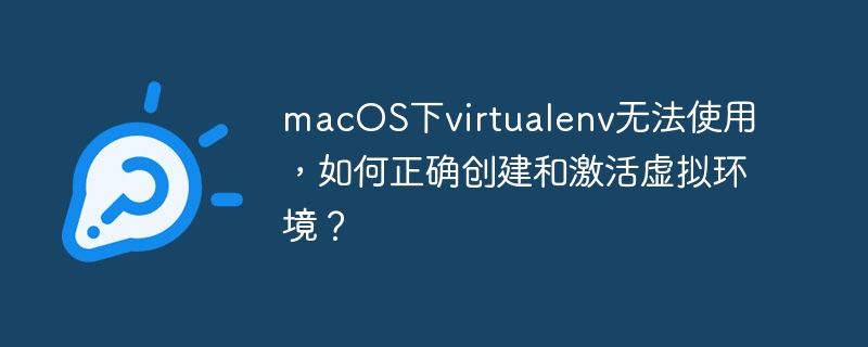 macOS下virtualenv无法使用,如何正确创建和激活虚拟环境?