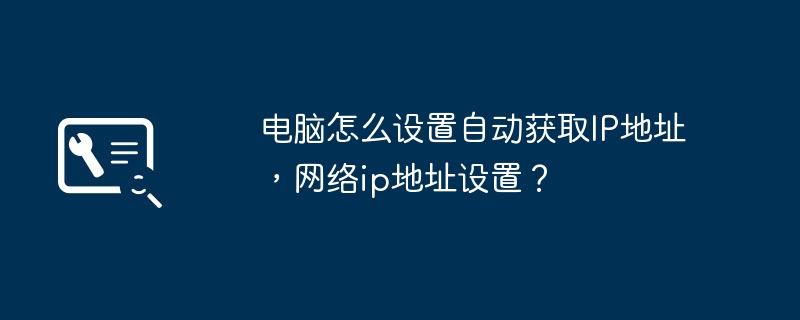 电脑怎么设置自动获取IP地址,网络ip地址设置?
