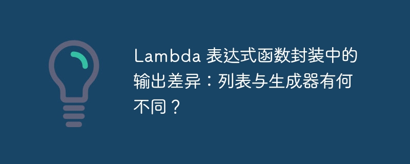 Lambda 表达式函数封装中的输出差异:列表与生成器有何不同?