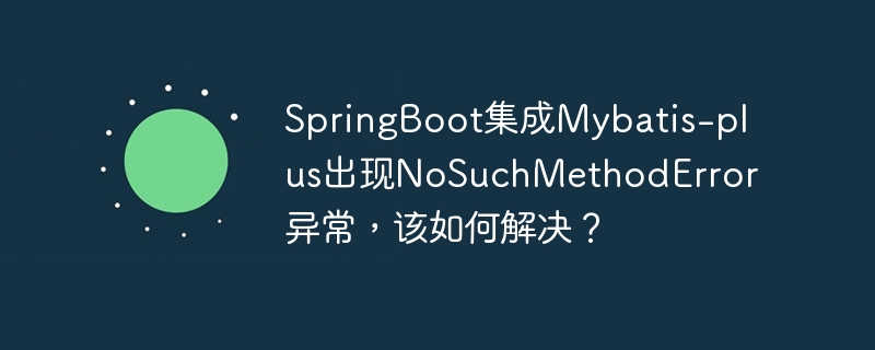 SpringBoot集成Mybatis-plus出现NoSuchMethodError异常,该如何解决?