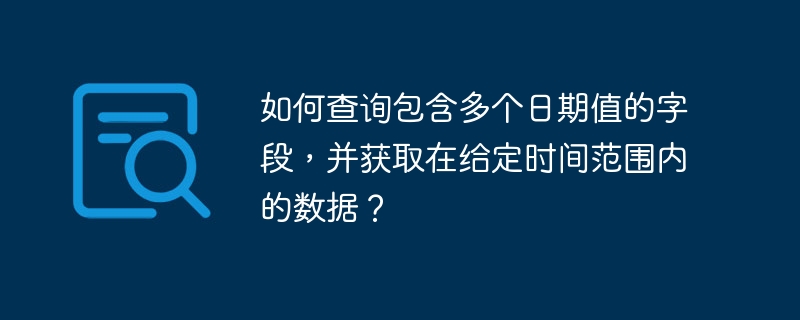 如何查询包含多个日期值的字段,并获取在给定时间范围内的数据?