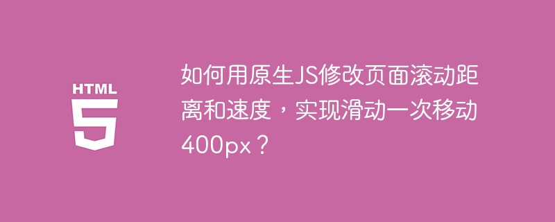 如何用原生JS修改页面滚动距离和速度,实现滑动一次移动400px?