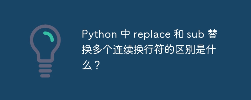 Python 中 replace 和 sub 替换多个连续换行符的区别是什么?