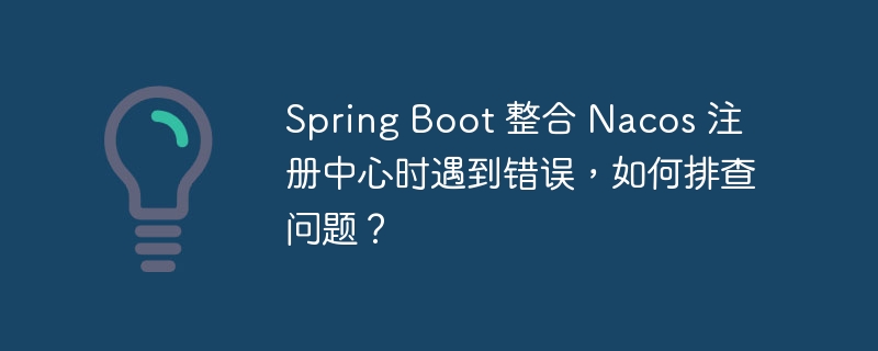 Spring Boot 整合 Nacos 注册中心时遇到错误,如何排查问题?