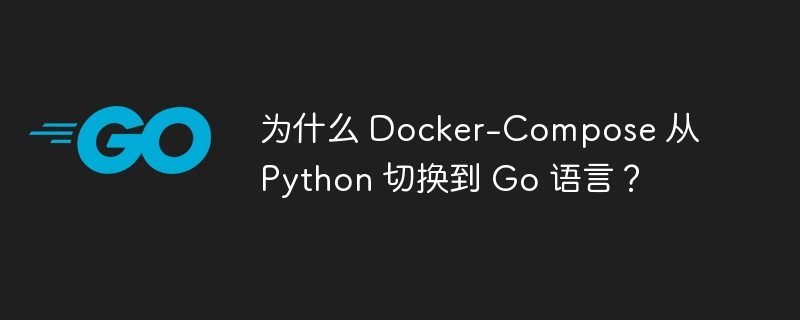 为什么 Docker-Compose 从 Python 切换到 Go 语言？