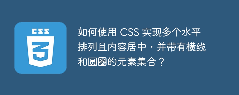 如何使用 CSS 实现多个水平排列且内容居中,并带有横线和圆圈的元素集合?