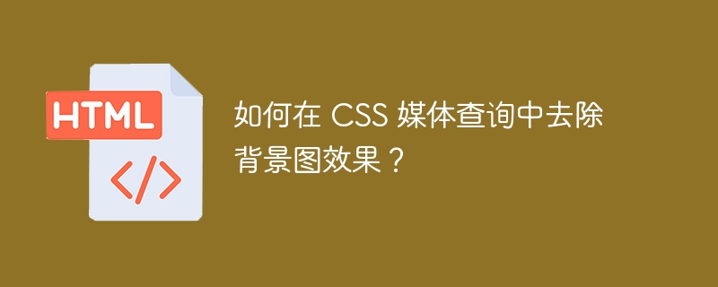 如何在 CSS 媒体查询中去除背景图效果?