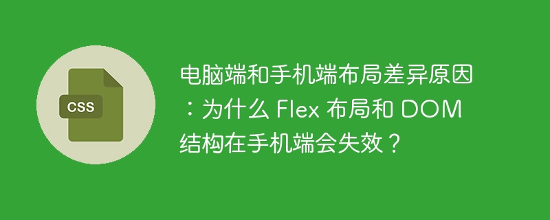 电脑端和手机端布局差异原因:为什么 Flex 布局和 DOM 结构在手机端会失效?