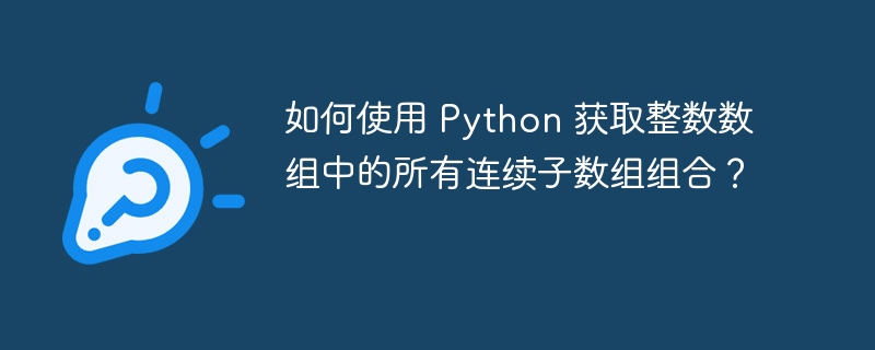 如何使用 Python 获取整数数组中的所有连续子数组组合?