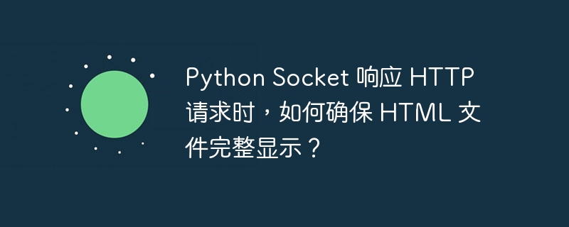 Python Socket 响应 HTTP 请求时,如何确保 HTML 文件完整显示?