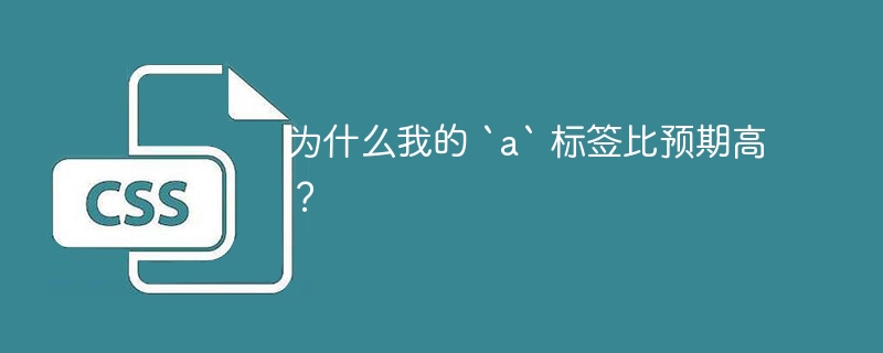 为什么我的 `a` 标签比预期高?