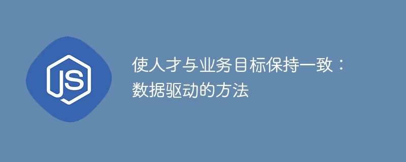 使人才与业务目标保持一致:数据驱动的方法