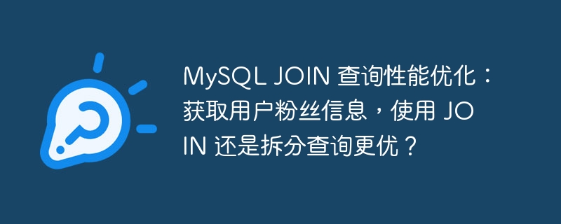 MySQL JOIN 查询性能优化:获取用户粉丝信息,使用 JOIN 还是拆分查询更优?