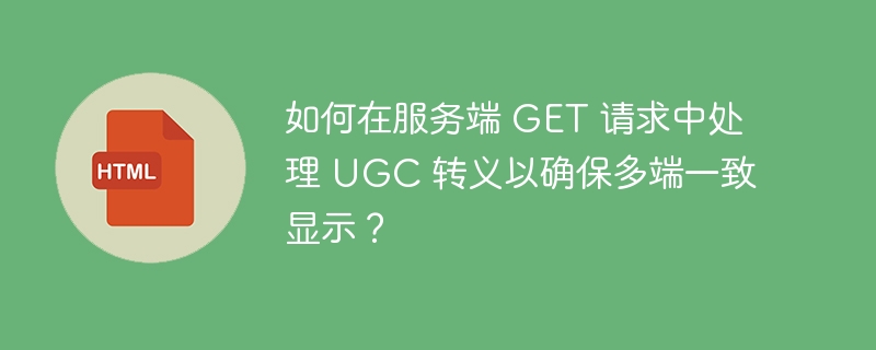 如何在服务端 GET 请求中处理 UGC 转义以确保多端一致显示?