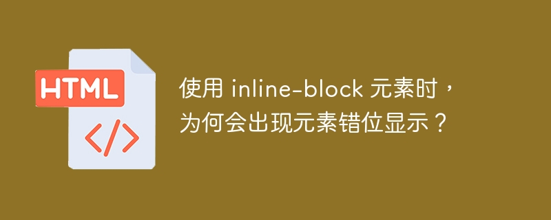 使用 inline-block 元素时,为何会出现元素错位显示?