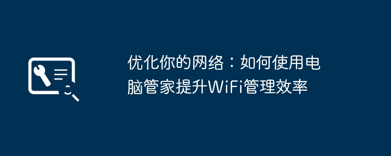 优化你的网络:如何使用电脑管家提升WiFi管理效率