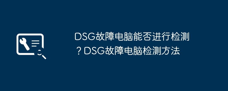 DSG故障电脑能否进行检测?DSG故障电脑检测方法