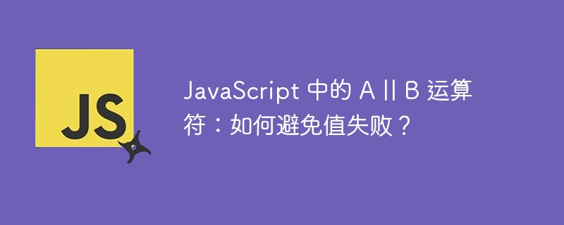 JavaScript 中的 A || B 运算符:如何避免值失败?