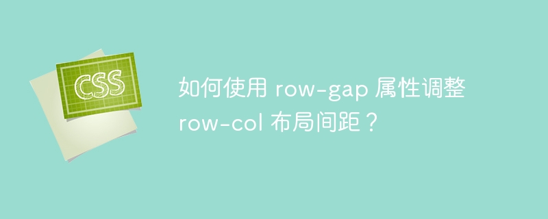 如何使用 row-gap 属性调整 row-col 布局间距?