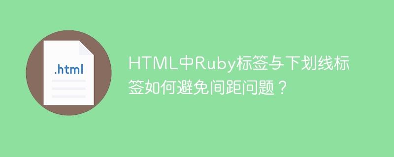 HTML中Ruby标签与下划线标签如何避免间距问题?