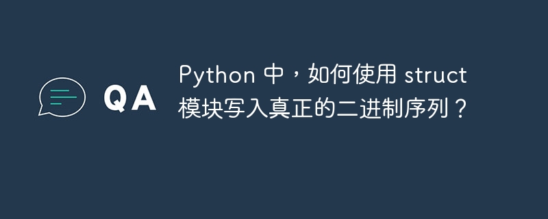 Python 中,如何使用 struct 模块写入真正的二进制序列?