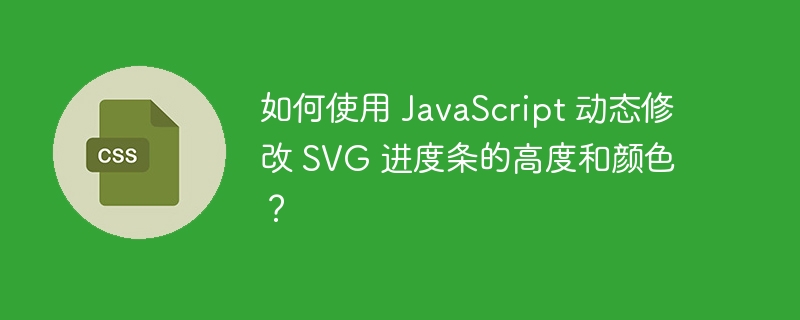如何使用 JavaScript 动态修改 SVG 进度条的高度和颜色?