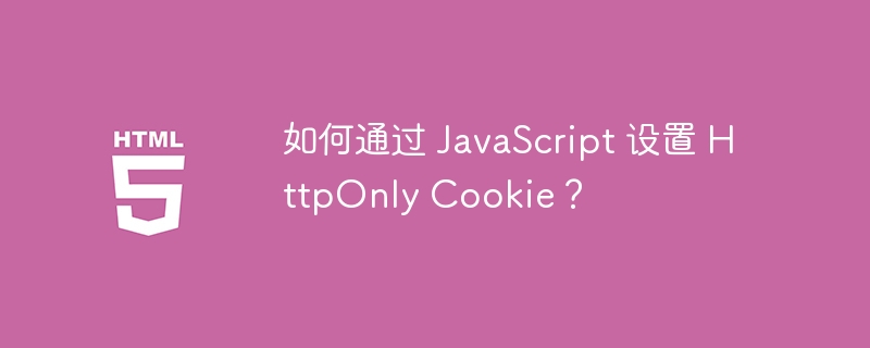 如何通过 JavaScript 设置 HttpOnly Cookie?