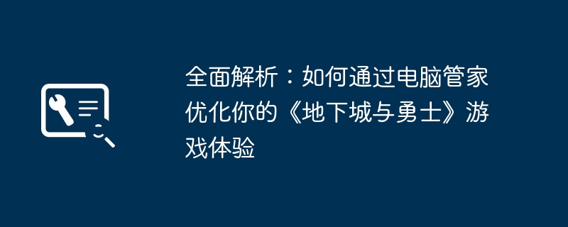 全面解析:如何通过电脑管家优化你的《地下城与勇士》游戏体验