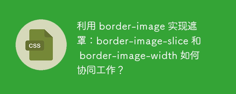 利用 border-image 实现遮罩:border-image-slice 和 border-image-width 如何协同工作?