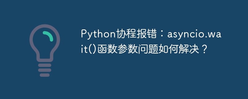 Python协程报错:asyncio.wait()函数参数问题如何解决?