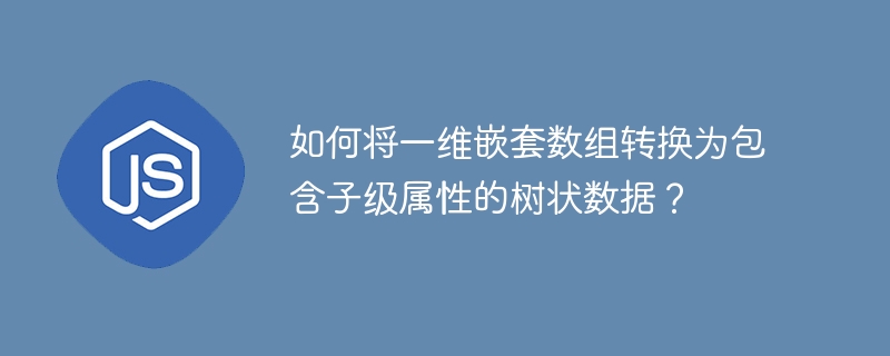 如何将一维嵌套数组转换为包含子级属性的树状数据？