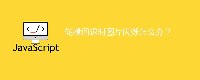 轮播回退时图片闪烁怎么办?