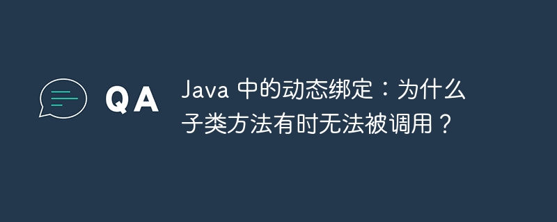 Java 中的动态绑定:为什么子类方法有时无法被调用?