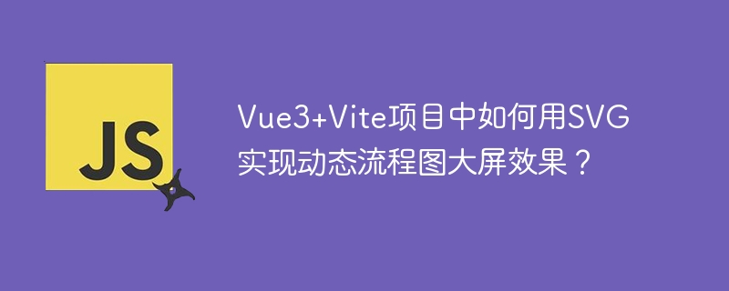 Vue3+Vite项目中如何用SVG实现动态流程图大屏效果?