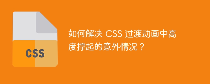 如何解决 CSS 过渡动画中高度撑起的意外情况?
