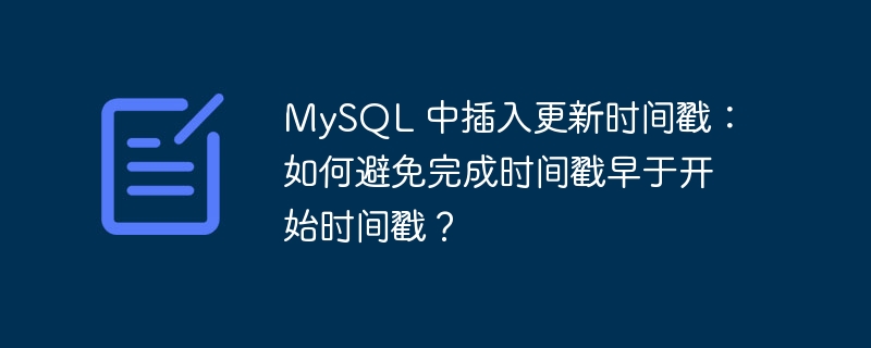 MySQL 中插入更新时间戳:如何避免完成时间戳早于开始时间戳?