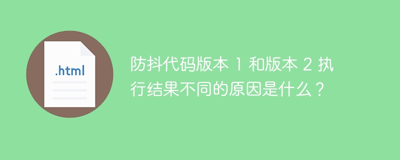 防抖代码版本 1 和版本 2 执行结果不同的原因是什么?