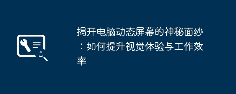 揭开电脑动态屏幕的神秘面纱:如何提升视觉体验与工作效率